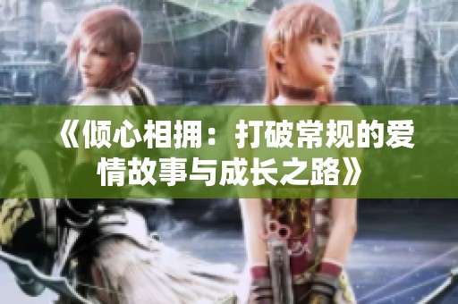 《倾心相拥：打破常规的爱情故事与成长之路》