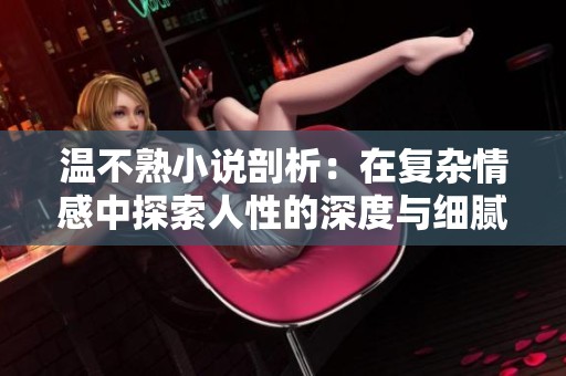 温不熟小说剖析：在复杂情感中探索人性的深度与细腻情感
