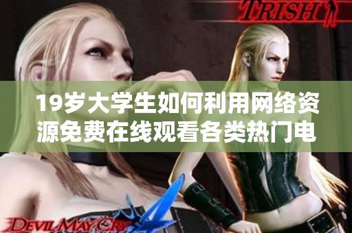 19岁大学生如何利用网络资源免费在线观看各类热门电视剧的方法与技巧