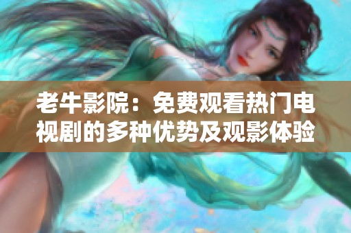 老牛影院：免费观看热门电视剧的多种优势及观影体验解析