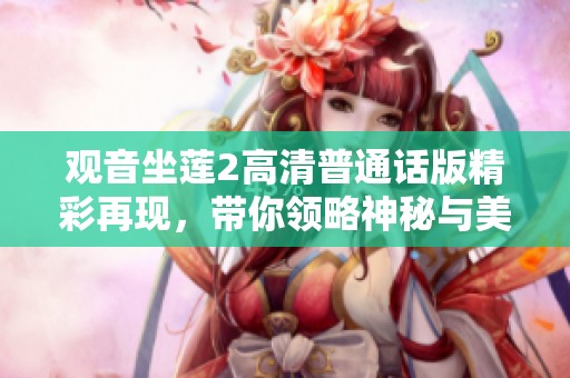观音坐莲2高清普通话版精彩再现，带你领略神秘与美丽交织的故事