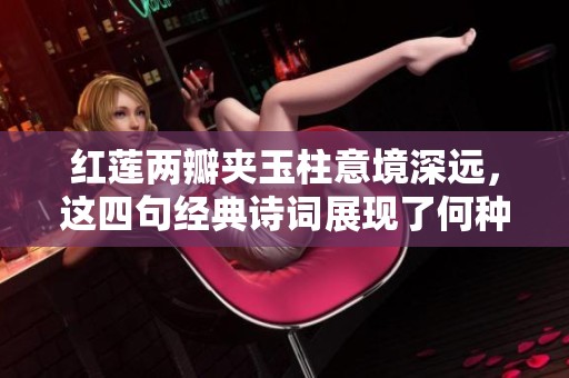 红莲两瓣夹玉柱意境深远，这四句经典诗词展现了何种情感与美感