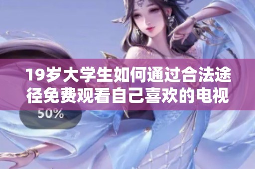 19岁大学生如何通过合法途径免费观看自己喜欢的电视剧选择与技巧