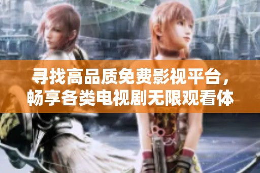 寻找高品质免费影视平台，畅享各类电视剧无限观看体验