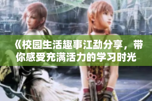 《校园生活趣事江勐分享，带你感受充满活力的学习时光》