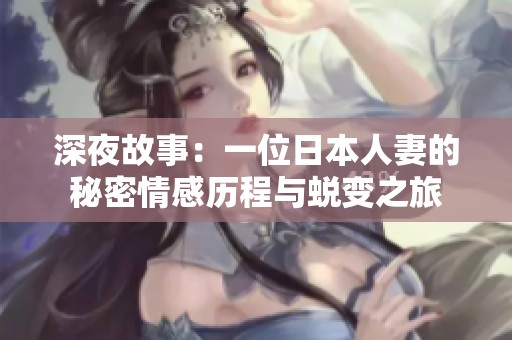 深夜故事：一位日本人妻的秘密情感历程与蜕变之旅