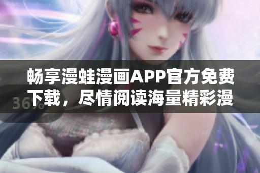 畅享漫蛙漫画APP官方免费下载，尽情阅读海量精彩漫画内容