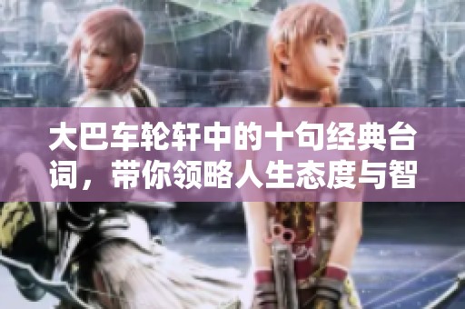 大巴车轮轩中的十句经典台词，带你领略人生态度与智慧的真谛