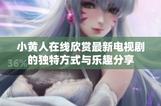 小黄人在线欣赏最新电视剧的独特方式与乐趣分享