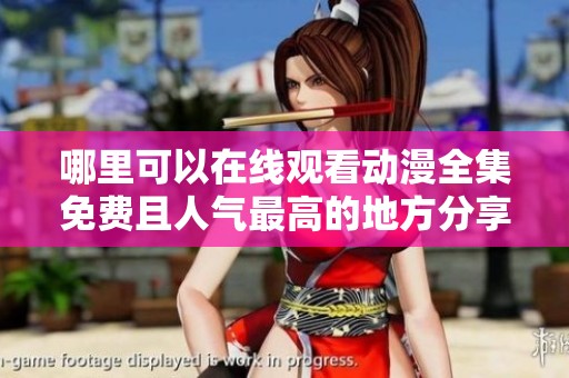 哪里可以在线观看动漫全集免费且人气最高的地方分享与推荐