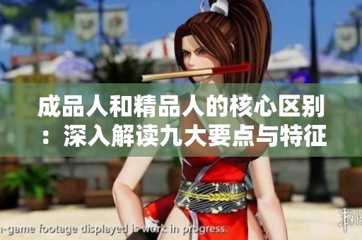 成品人和精品人的核心区别：深入解读九大要点与特征分析