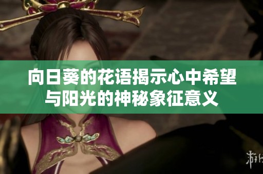 向日葵的花语揭示心中希望与阳光的神秘象征意义