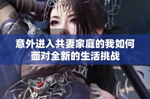 意外进入共妻家庭的我如何面对全新的生活挑战