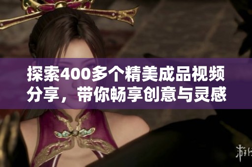探索400多个精美成品视频分享，带你畅享创意与灵感的视听盛宴