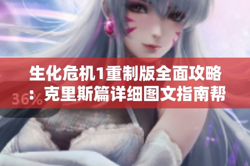生化危机1重制版全面攻略：克里斯篇详细图文指南帮助你轻松通关