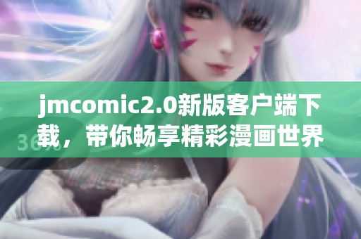 jmcomic2.0新版客户端下载，带你畅享精彩漫画世界的全新体验