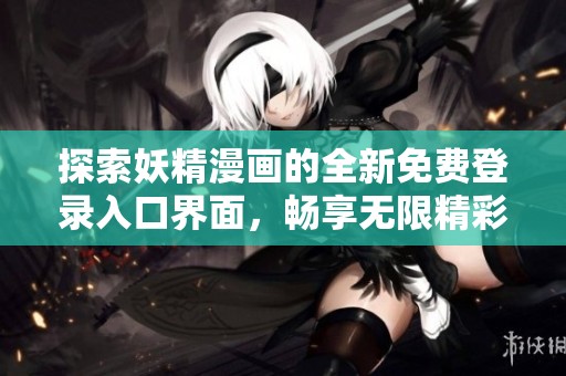 探索妖精漫画的全新免费登录入口界面，畅享无限精彩漫画体验