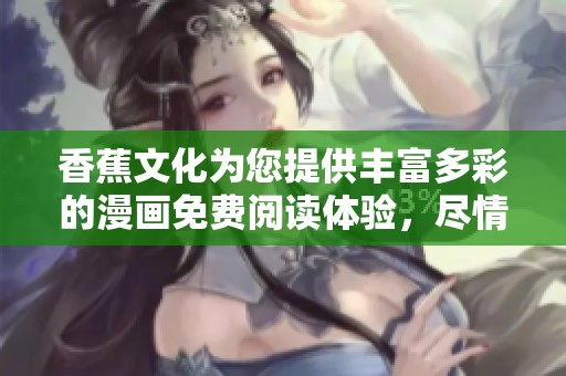 香蕉文化为您提供丰富多彩的漫画免费阅读体验，尽情畅享漫画世界