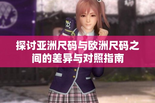 探讨亚洲尺码与欧洲尺码之间的差异与对照指南