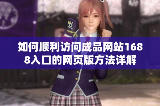 如何顺利访问成品网站1688入口的网页版方法详解
