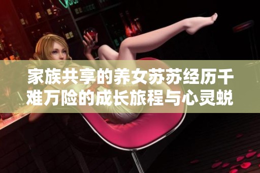 家族共享的养女苏苏经历千难万险的成长旅程与心灵蜕变