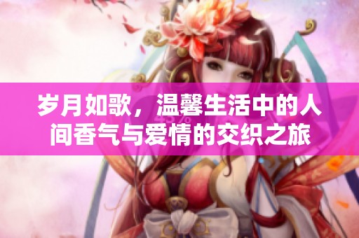 岁月如歌，温馨生活中的人间香气与爱情的交织之旅