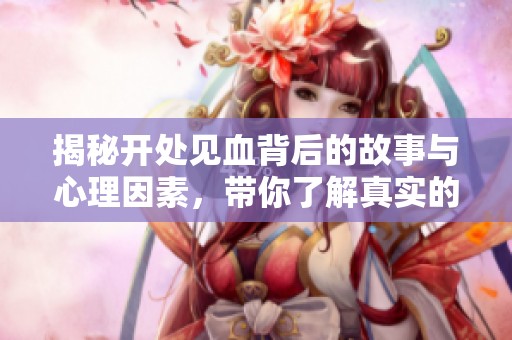 揭秘开处见血背后的故事与心理因素，带你了解真实的伤害与恢复过程