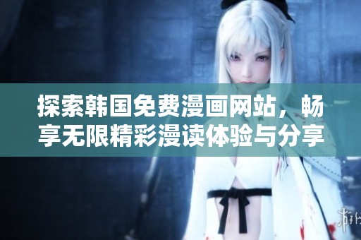 探索韩国免费漫画网站，畅享无限精彩漫读体验与分享乐趣
