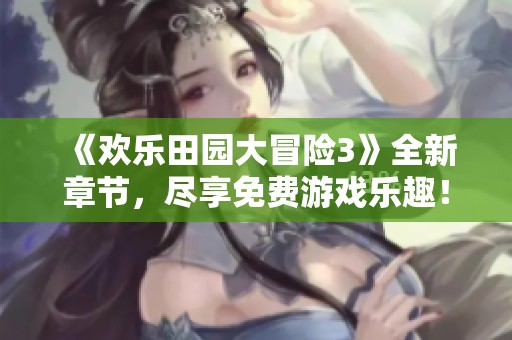 《欢乐田园大冒险3》全新章节，尽享免费游戏乐趣！