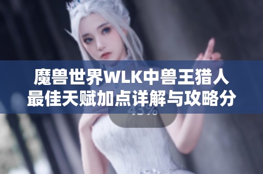 魔兽世界WLK中兽王猎人最佳天赋加点详解与攻略分析