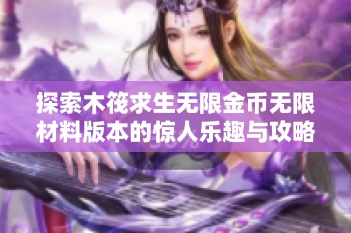 探索木筏求生无限金币无限材料版本的惊人乐趣与攻略分享