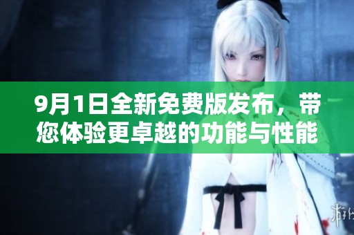 9月1日全新免费版发布，带您体验更卓越的功能与性能提升