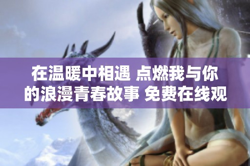 在温暖中相遇 点燃我与你的浪漫青春故事 免费在线观看全剧