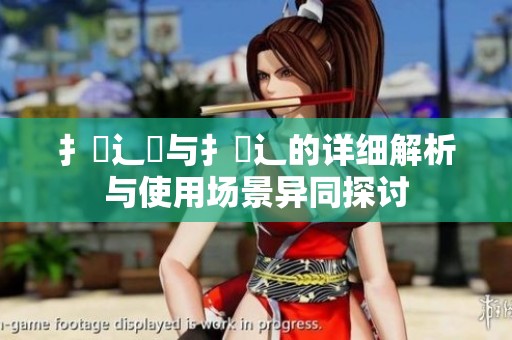 扌喿辶畑与扌喿辶的详细解析与使用场景异同探讨