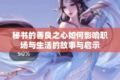秘书的善良之心如何影响职场与生活的故事与启示