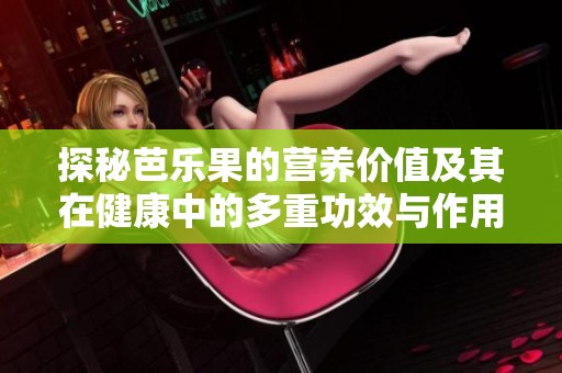 探秘芭乐果的营养价值及其在健康中的多重功效与作用
