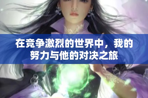 在竞争激烈的世界中，我的努力与他的对决之旅