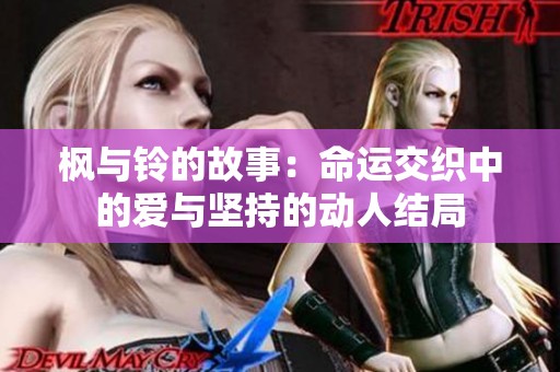 枫与铃的故事：命运交织中的爱与坚持的动人结局