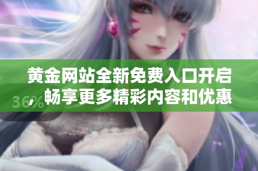 黄金网站全新免费入口开启，畅享更多精彩内容和优惠活动！