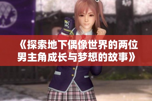 《探索地下偶像世界的两位男主角成长与梦想的故事》