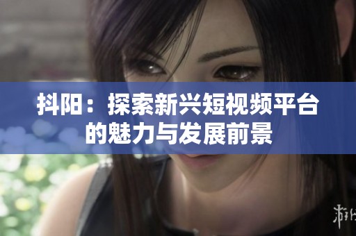 抖阳：探索新兴短视频平台的魅力与发展前景
