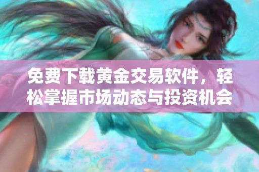 免费下载黄金交易软件，轻松掌握市场动态与投资机会