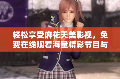 轻松享受麻花天美影视，免费在线观看海量精彩节目与电视剧