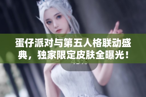 蛋仔派对与第五人格联动盛典，独家限定皮肤全曝光！