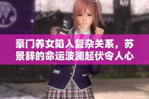 豪门养女陷入复杂关系，苏景辞的命运波澜起伏令人心碎