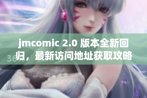 jmcomic 2.0 版本全新回归，最新访问地址获取攻略分享