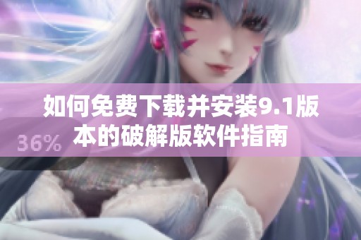如何免费下载并安装9.1版本的破解版软件指南