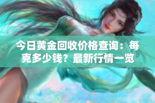 今日黄金回收价格查询：每克多少钱？最新行情一览