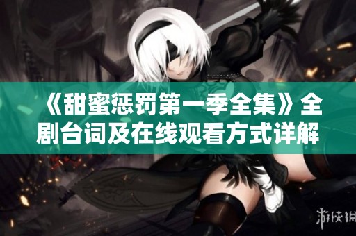 《甜蜜惩罚第一季全集》全剧台词及在线观看方式详解