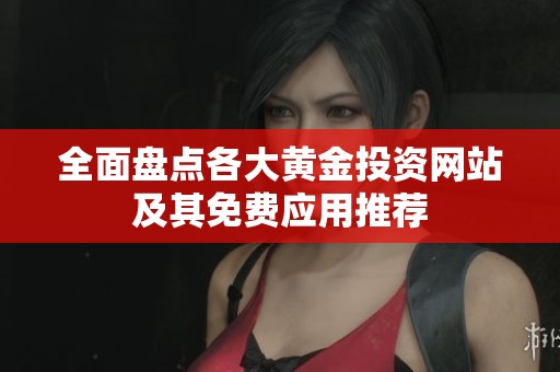 全面盘点各大黄金投资网站及其免费应用推荐